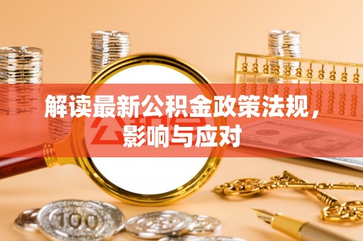 福安解读最新公积金政策法规，影响与应对