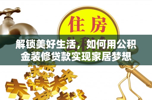 福安解锁美好生活，如何用公积金装修贷款实现家居梦想