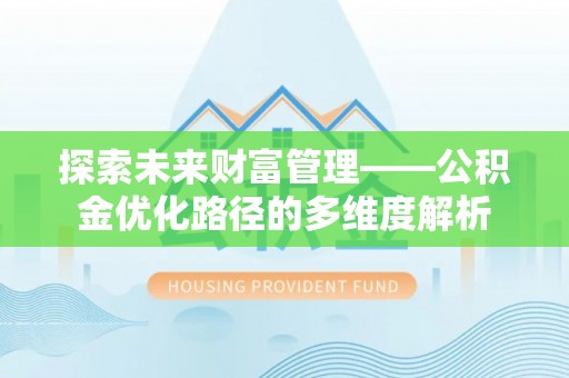 福安探索未来财富管理——公积金优化路径的多维度解析