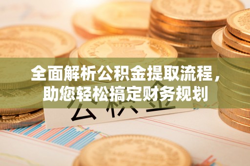 福安全面解析公积金提取流程，助您轻松搞定财务规划
