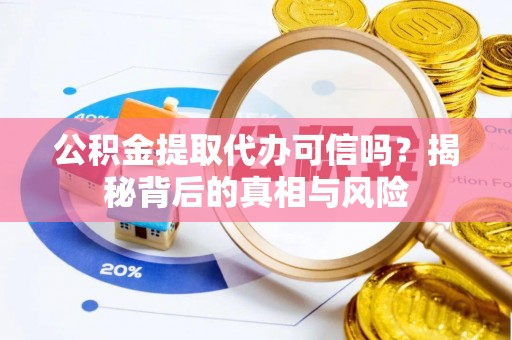 福安公积金提取代办可信吗？揭秘背后的真相与风险