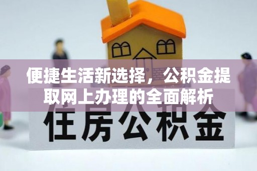 福安便捷生活新选择，公积金提取网上办理的全面解析