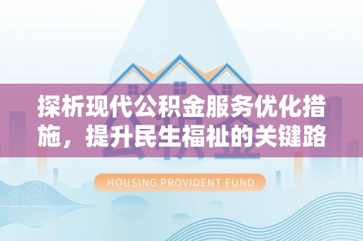 福安探析现代公积金服务优化措施，提升民生福祉的关键路径