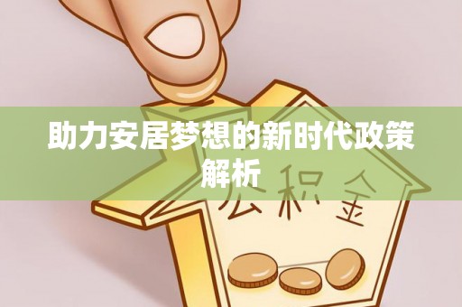 福安助力安居梦想的新时代政策解析