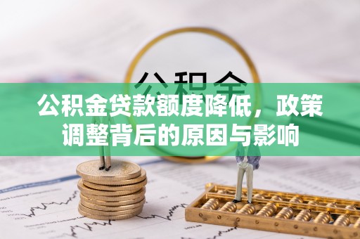 福安公积金贷款额度降低，政策调整背后的原因与影响