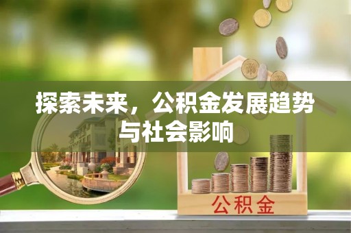 福安探索未来，公积金发展趋势与社会影响