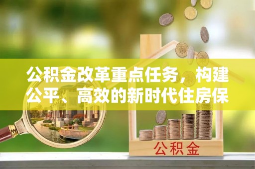 福安公积金改革重点任务，构建公平、高效的新时代住房保障体系