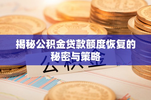 福安揭秘公积金贷款额度恢复的秘密与策略