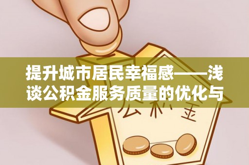 福安提升城市居民幸福感——浅谈公积金服务质量的优化与未来