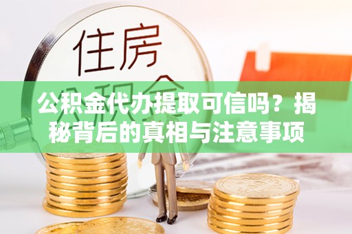 福安公积金代办提取可信吗？揭秘背后的真相与注意事项