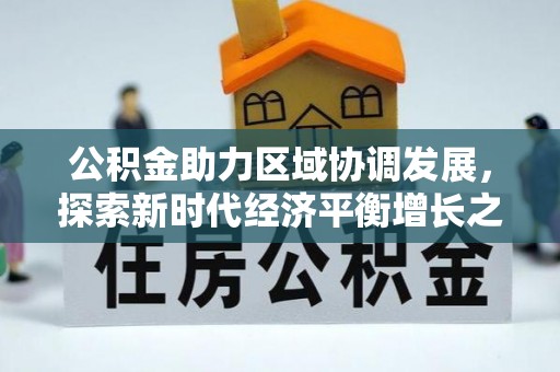 福安公积金助力区域协调发展，探索新时代经济平衡增长之道