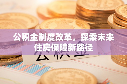 福安公积金制度改革，探索未来住房保障新路径