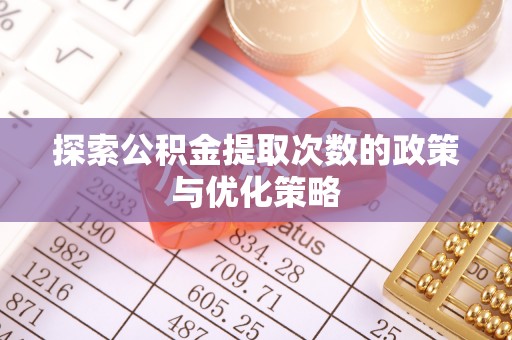 福安探索公积金提取次数的政策与优化策略