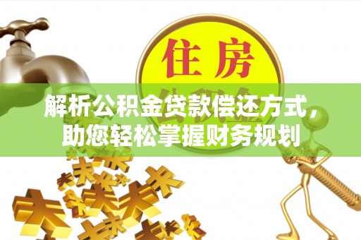 福安解析公积金贷款偿还方式，助您轻松掌握财务规划