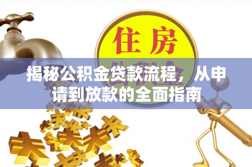 福安揭秘公积金贷款流程，从申请到放款的全面指南