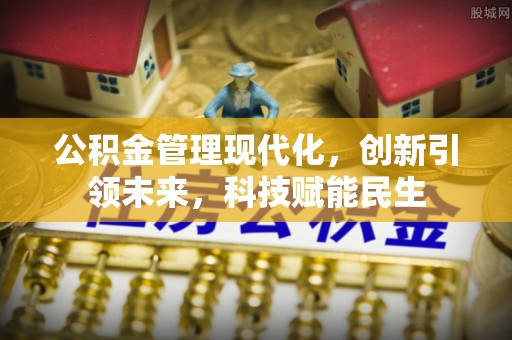 福安公积金管理现代化，创新引领未来，科技赋能民生