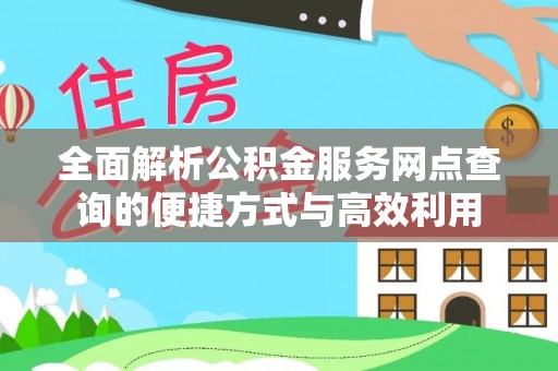 福安全面解析公积金服务网点查询的便捷方式与高效利用