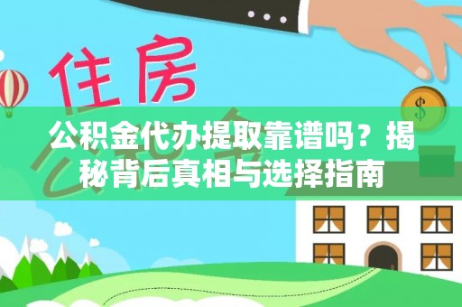 福安公积金代办提取靠谱吗？揭秘背后真相与选择指南