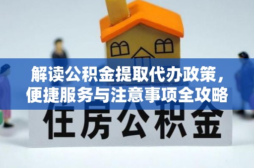 福安解读公积金提取代办政策，便捷服务与注意事项全攻略