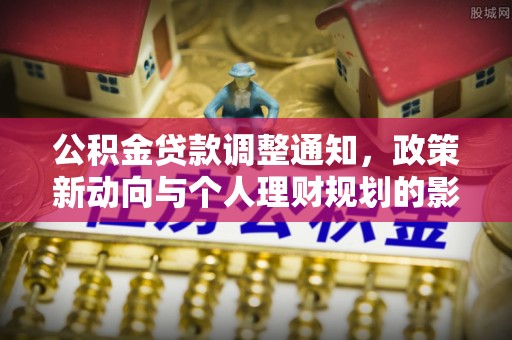 福安公积金贷款调整通知，政策新动向与个人理财规划的影响