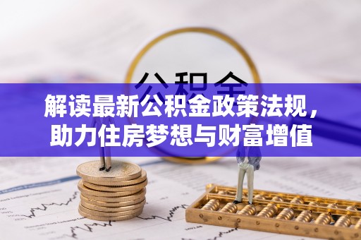 福安解读最新公积金政策法规，助力住房梦想与财富增值