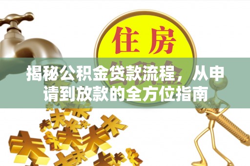 福安揭秘公积金贷款流程，从申请到放款的全方位指南