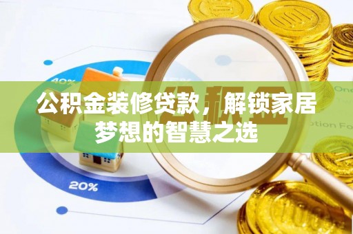 福安公积金装修贷款，解锁家居梦想的智慧之选