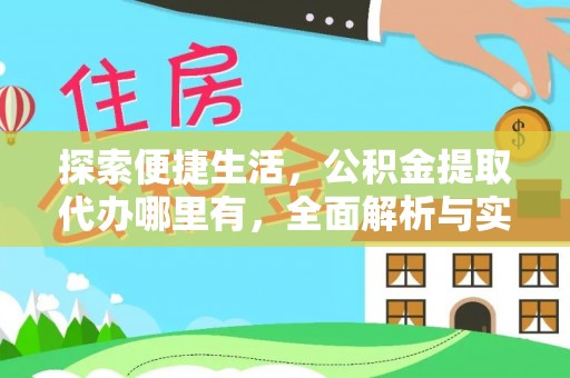 福安探索便捷生活，公积金提取代办哪里有，全面解析与实用指南