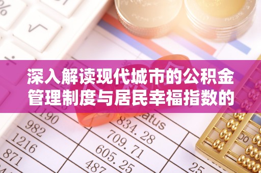 福安深入解读现代城市的公积金管理制度与居民幸福指数的关联