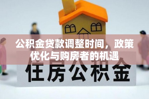 福安公积金贷款调整时间，政策优化与购房者的机遇