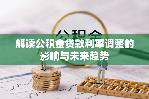 福安解读公积金贷款利率调整的影响与未来趋势