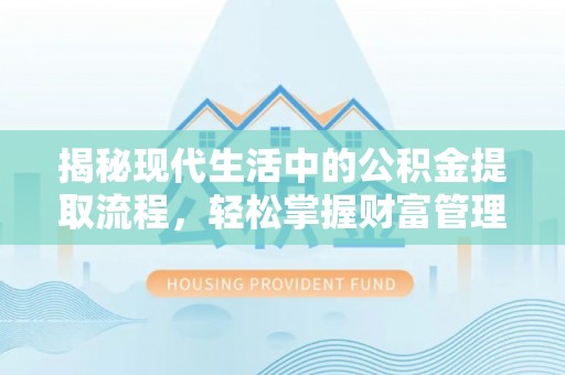 福安揭秘现代生活中的公积金提取流程，轻松掌握财富管理新技能