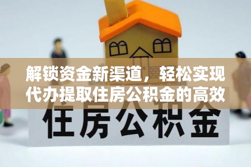 福安解锁资金新渠道，轻松实现代办提取住房公积金的高效攻略