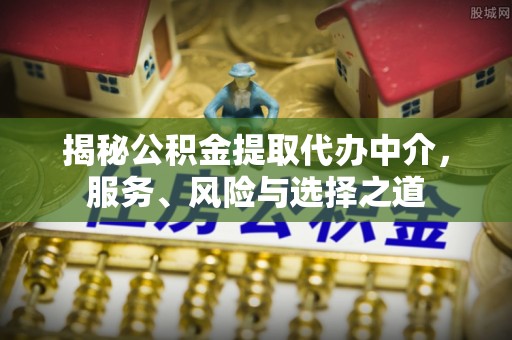 福安揭秘公积金提取代办中介，服务、风险与选择之道