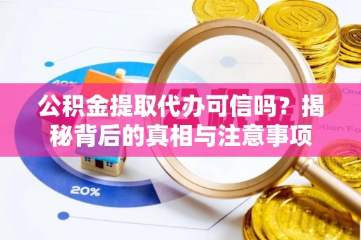 福安公积金提取代办可信吗？揭秘背后的真相与注意事项