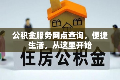 福安公积金服务网点查询，便捷生活，从这里开始