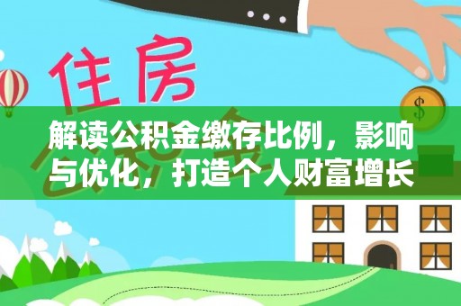 福安解读公积金缴存比例，影响与优化，打造个人财富增长新引擎