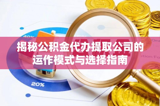 福安揭秘公积金代办提取公司的运作模式与选择指南