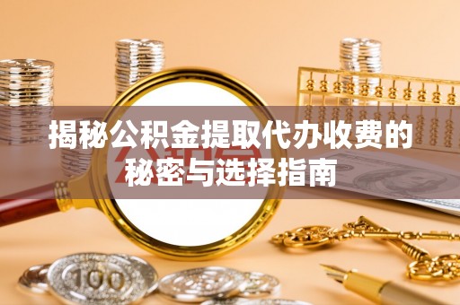 福安揭秘公积金提取代办收费的秘密与选择指南