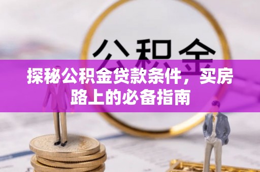 福安探秘公积金贷款条件，买房路上的必备指南