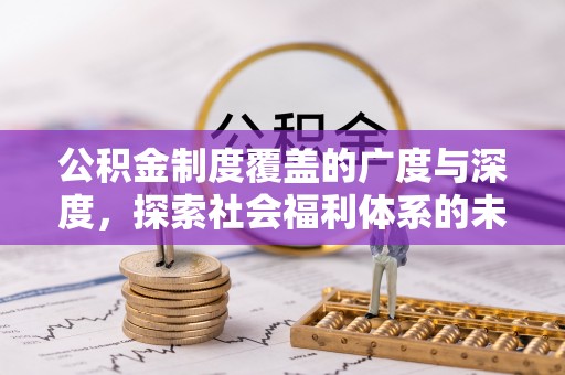福安公积金制度覆盖的广度与深度，探索社会福利体系的未来方向