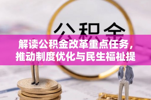 福安解读公积金改革重点任务，推动制度优化与民生福祉提升