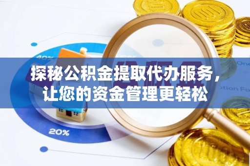 福安探秘公积金提取代办服务，让您的资金管理更轻松