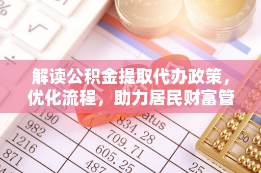 福安解读公积金提取代办政策，优化流程，助力居民财富管理