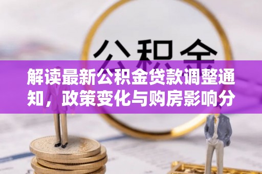 福安解读最新公积金贷款调整通知，政策变化与购房影响分析