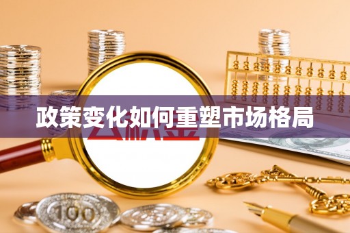 福安政策变化如何重塑市场格局