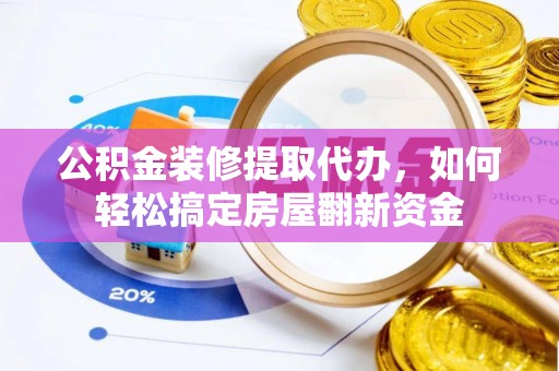 福安公积金装修提取代办，如何轻松搞定房屋翻新资金