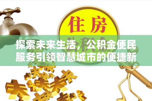 福安探索未来生活，公积金便民服务引领智慧城市的便捷新体验