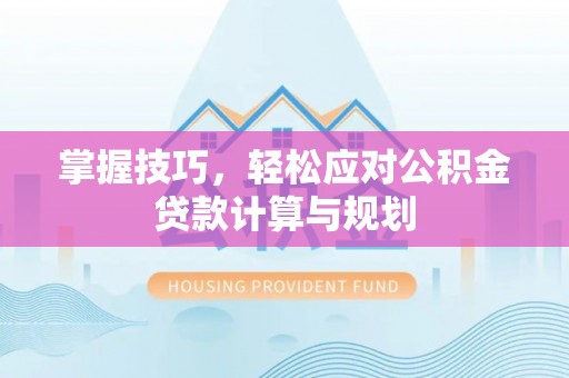 福安掌握技巧，轻松应对公积金贷款计算与规划
