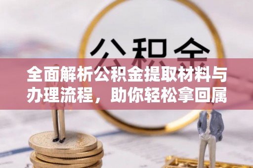 福安全面解析公积金提取材料与办理流程，助你轻松拿回属于自己的钱